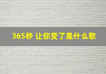 365秒 让你受了是什么歌